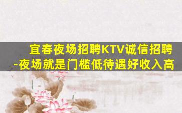 宜春夜场招聘KTV诚信招聘-夜场就是门槛低待遇好收入高
